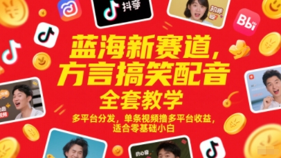 蓝海新赛道，方言搞笑配音全套教学，多平台分发，单条视频撸多平台收益，适合零基础小白-小艾网创