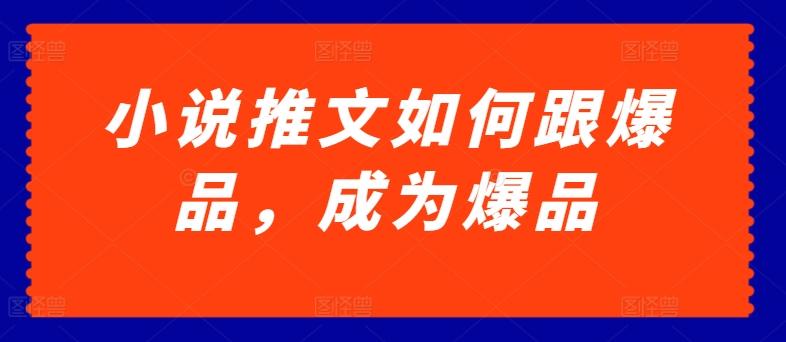 小说推文如何跟爆品，成为爆品【揭秘】-小艾网创
