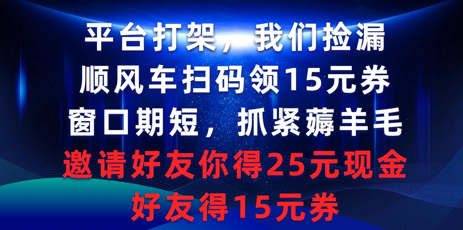 (9316期)平台打架我们捡漏，顺风车扫码领15元券，窗口期短抓紧薅羊毛，邀请好友…-小艾网创