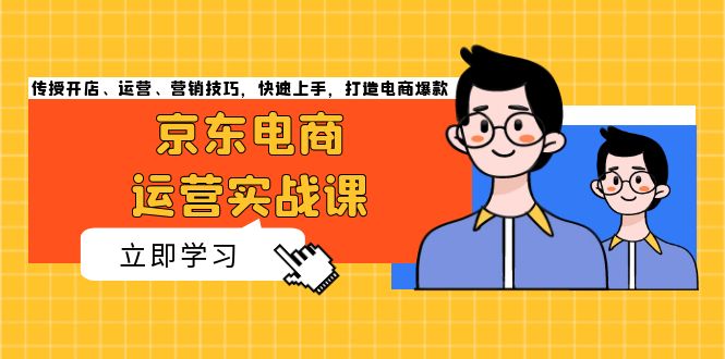 京东电商运营实战课，传授开店、运营、营销技巧，快速上手，打造电商爆款-小艾网创