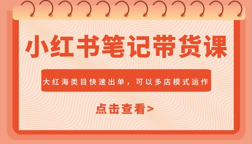 图片[1]-小红书笔记带货课，大红海类目快速出单，市场大，可以多店模式运作(更新)-生财社
