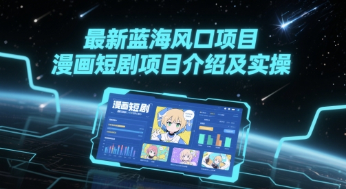 最新蓝海风口项目，漫画短剧项目介绍及实操-小艾网创