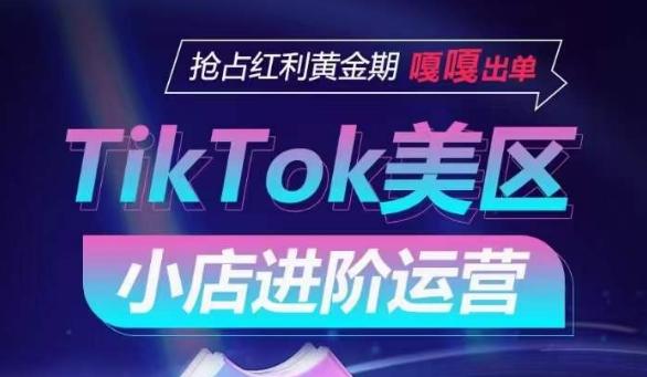 TikTok Shop美区小店进阶运营，抢占红利黄金期 嘎嘎出单-小艾网创