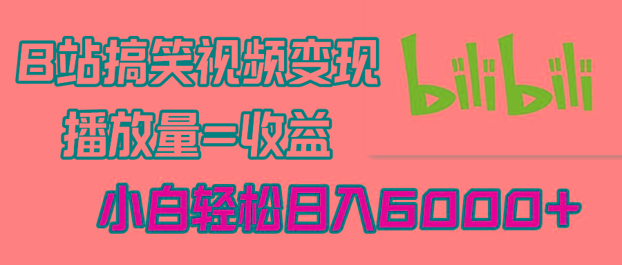 B站搞笑视频变现，播放量=收益，小白轻松日入6000+-小艾网创