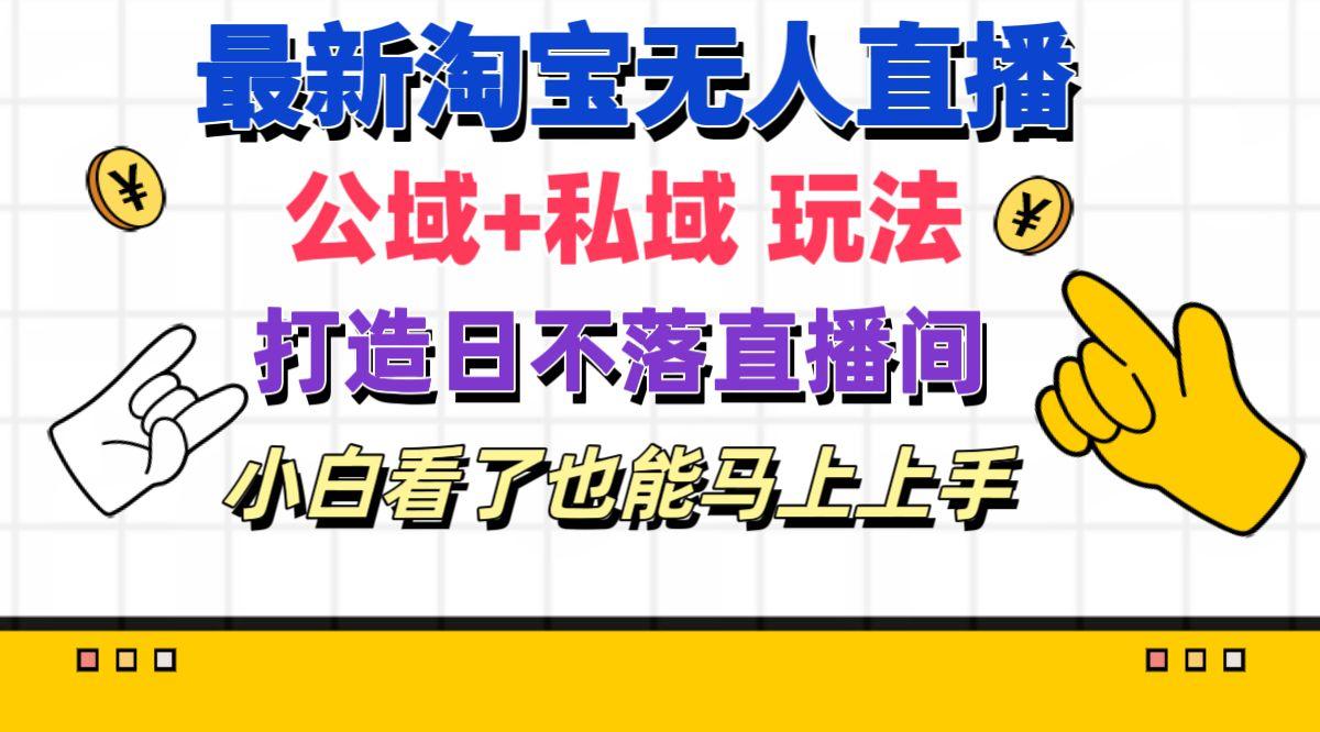 最新淘宝无人直播 公域+私域玩法打造真正的日不落直播间 小白看了也能…-小艾网创