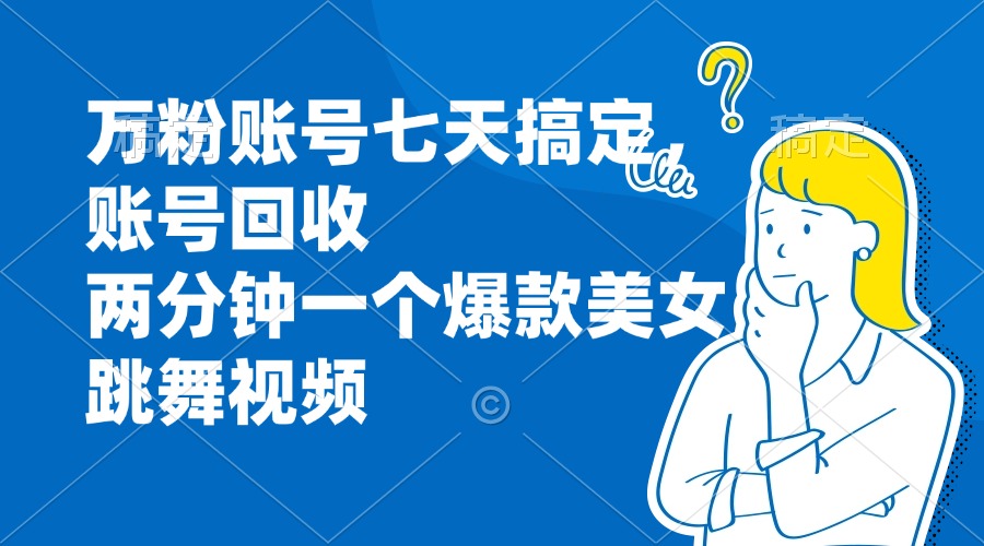 万粉账号七天搞定，账号回收，两分钟一个爆款美女跳舞视频-小艾网创