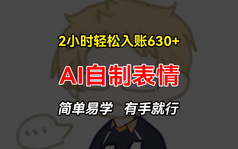 2小时轻松入账630+赚钱项目，手把手教你做AI自制表情，简单易学有手就行-小艾网创