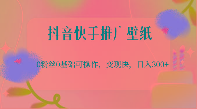 抖音快手推广壁纸，0粉丝0基础可操作，变现快，日入300+-小艾网创