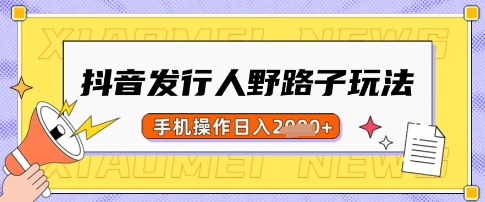 抖音发行人野路子玩法，一单利润50，手机操作一天多张【揭秘】-小艾网创