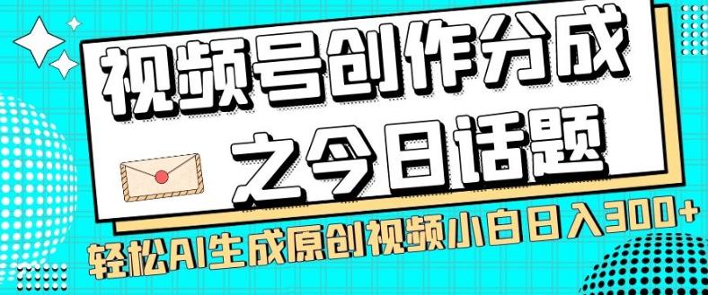 视频号创作分成之今日话题，两种方法，轻松AI生成原创视频，小白日入300+-小艾网创