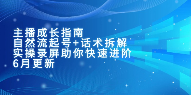 主播成长指南：自然流起号+话术拆解，实操录屏助你快速进阶(6月更新-小艾网创