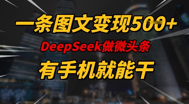 一条图文变现5张，DeeSeep微头条，有手机就能做-小艾网创