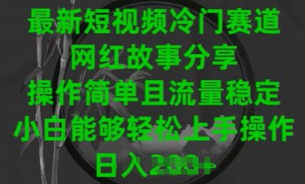 最新短视频冷门赛道，网红故事分享，操作简单且流量稳定，小白能够轻松上手操作【揭秘】-小艾网创