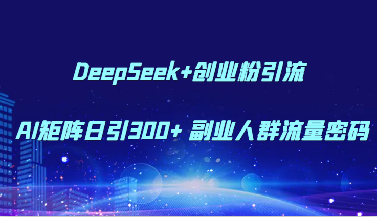DeepSeek+创业粉引流 AI矩阵日引300+ 副业人群流量密码-小艾网创