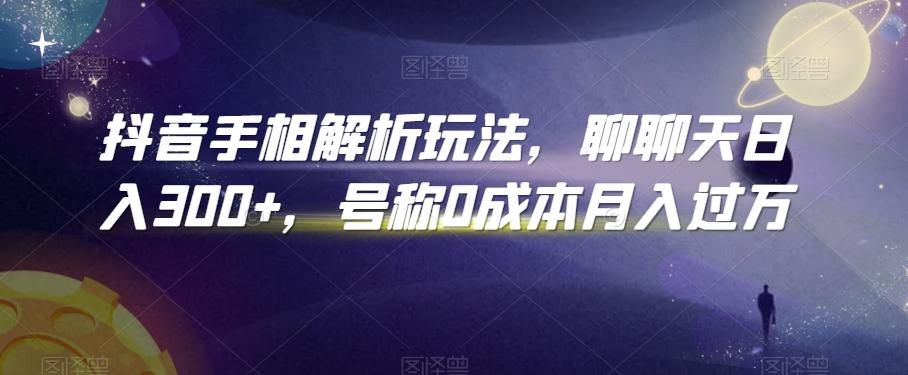 抖音手相解析玩法，聊聊天日入300+，号称0成本月入过万【揭秘】-小艾网创