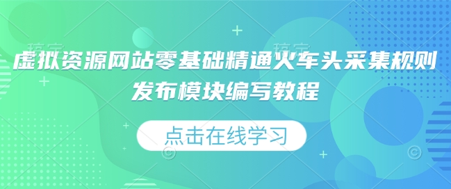 虚拟资源网站零基础精通火车头采集规则发布模块编写教程-小艾网创