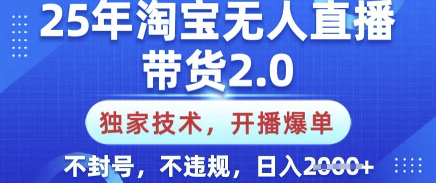 25年淘宝无人直播带货2.0.独家技术，开播爆单，纯小白易上手，不封号，不违规，日入多张【揭秘】-小艾网创