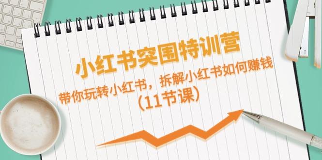 小红书突围特训营，拆解小红书如何赚钱，带你玩转小红书(11节课)-小艾网创