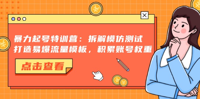 暴力起号特训营：拆解模仿测试，打造易爆流量模板，积累账号权重-小艾网创