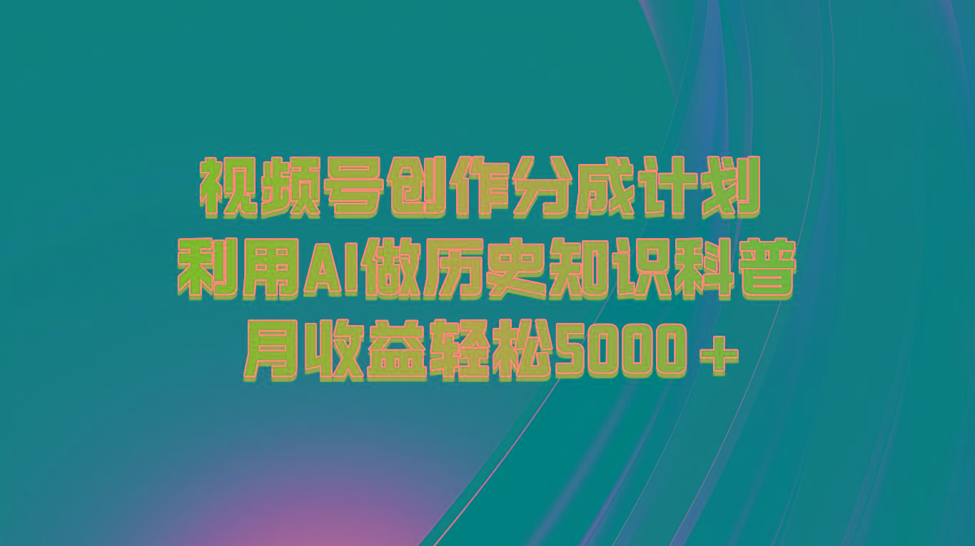 视频号创作分成计划 利用AI做历史知识科普 月收益轻松5000+-小艾网创