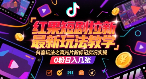 红果短剧拉新最新玩法教学，抖音玩法之高光片段标记实况实操，0粉日入几张-小艾网创