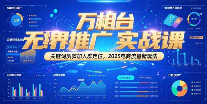 万相台无界推广实战课，关键词测款加人群定位，2025电商流量新玩法-小艾网创