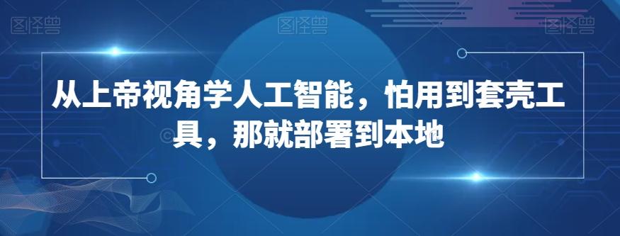 从上帝视角学人工智能，怕用到套壳工具，那就部署到本地-小艾网创