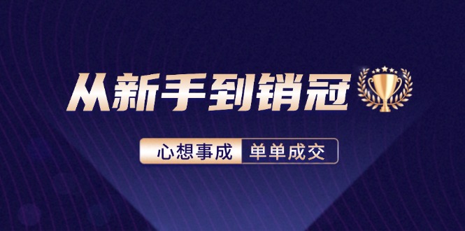 从新手到销冠：精通客户心理学，揭秘销冠背后的成交秘籍-小艾网创