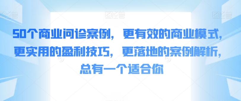 50个商业问诊案例，更有效的商业模式，更实用的盈利技巧，更落地的案例解析，总有一个适合你-小艾网创