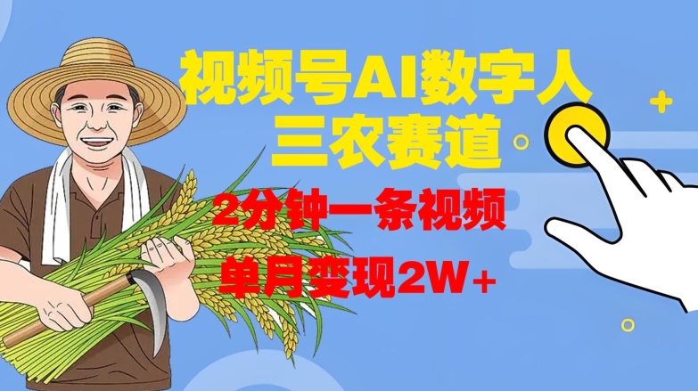 视频号AI数字人玩转三农赛道，2分钟一条视频，单月变现2W+-小艾网创