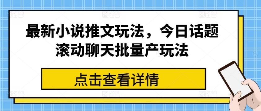 最新小说推文玩法，今日话题滚动聊天批量产玩法-小艾网创