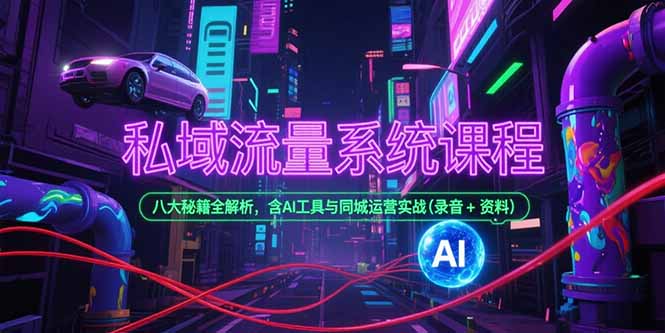 私域流量系统课程，八大秘籍全解析，含AI工具与同城运营实战(录音+资料-小艾网创