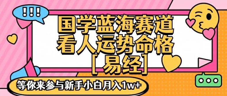 国学蓝海赋能赛道，零基础学习，手把手教学独一份新手小白月入1W+【揭秘】-小艾网创