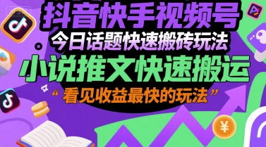 抖音快手视频号今日话题快速搬砖玩法，小说推文快速搬运，看见收益最快的玩法-小艾网创