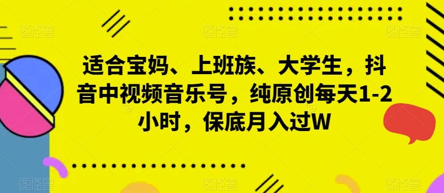 适合宝妈、上班族、大学生，抖音中视频音乐号，纯原创每天1-2小时，保底月入过W-小艾网创