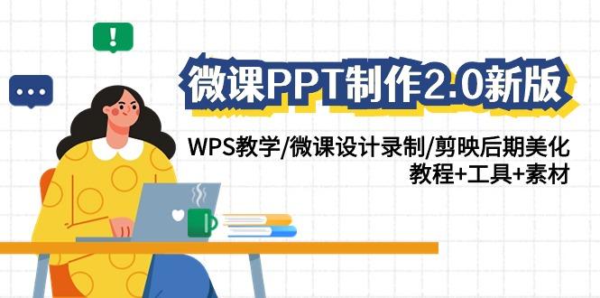 (9304期)微课PPT制作-2.0新版：WPS教学/微课设计录制/剪映后期美化/教程+工具+素材-小艾网创