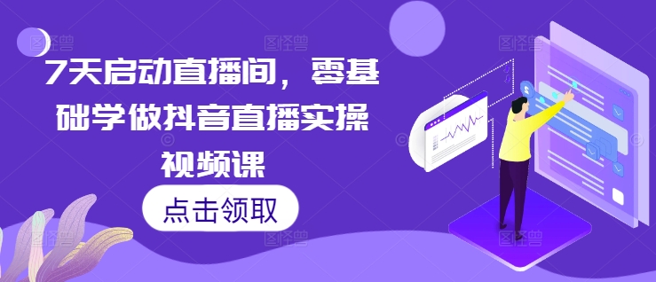 7天启动直播间，零基础学做抖音直播实操视频课-小艾网创