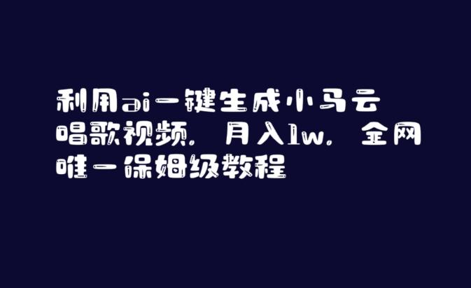 利用ai一键生成小马云唱歌视频，月入1w，全网唯一保姆级教程【揭秘】-小艾网创