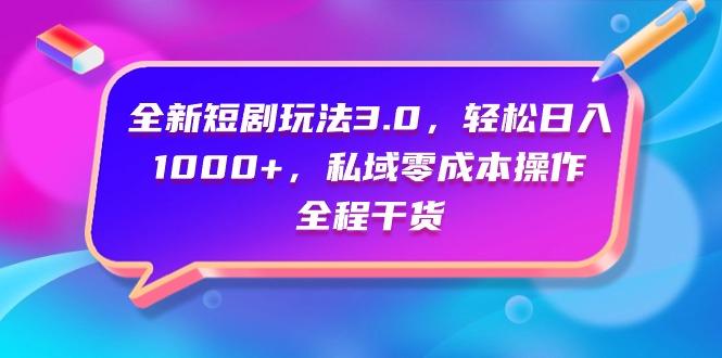 (9794期)全新短剧玩法3.0，轻松日入1000+，私域零成本操作，全程干货-小艾网创
