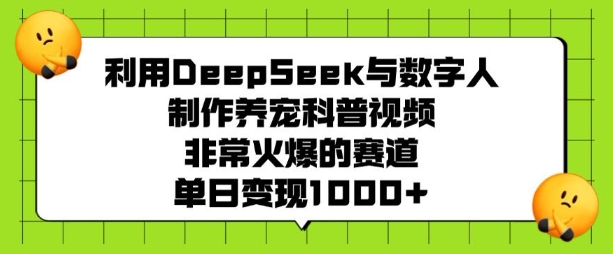 利用DeepSeek与数字人制作养宠科普视频，非常火爆的赛道，单日变现多张-小艾网创