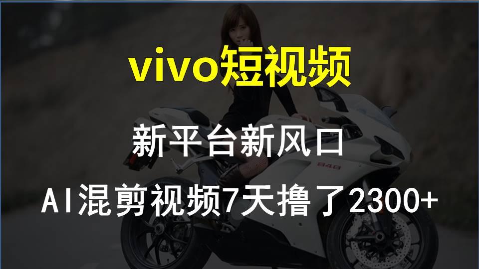 vivo短视频:新平台新风口，AI混剪视频7天撸了2300+-小艾网创