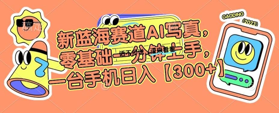 新蓝海赛道AI写真，零基础一分钟上手，一台手机日入300+【揭秘】-小艾网创