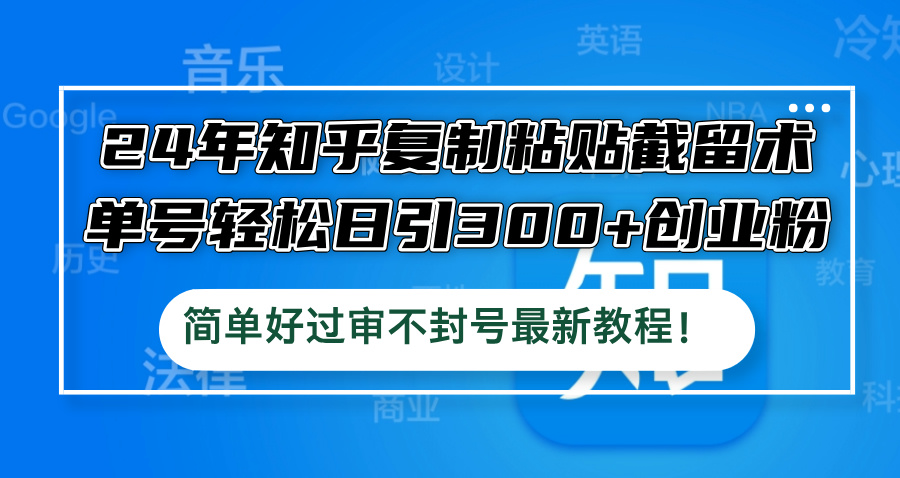 24年知乎复制粘贴截留术，单号轻松日引300+创业粉，简单好过审不封号最…-小艾网创
