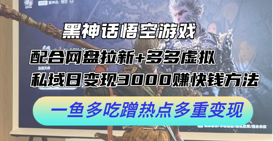 黑神话悟空游戏配合网盘拉新+多多虚拟+私域日变现3k+赚快钱方法，一鱼多吃蹭热点多重变现【揭秘】-小艾网创