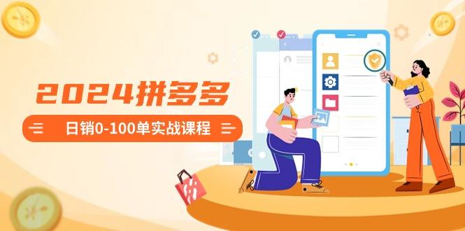 2024拼多多日销0-100单实战课程：新手注册开店到日销100单整套流程-小艾网创