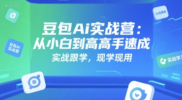 豆包Ai实战营：从小白到高手速成，实战跟学，现学现用-小艾网创