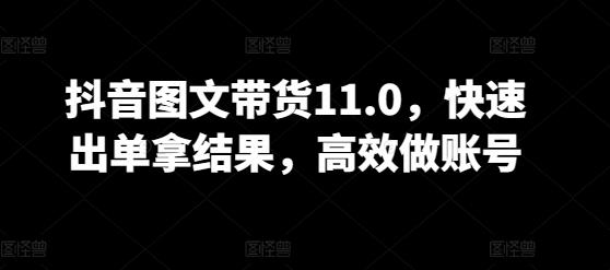 抖音图文带货11.0，快速出单拿结果，高效做账号-小艾网创