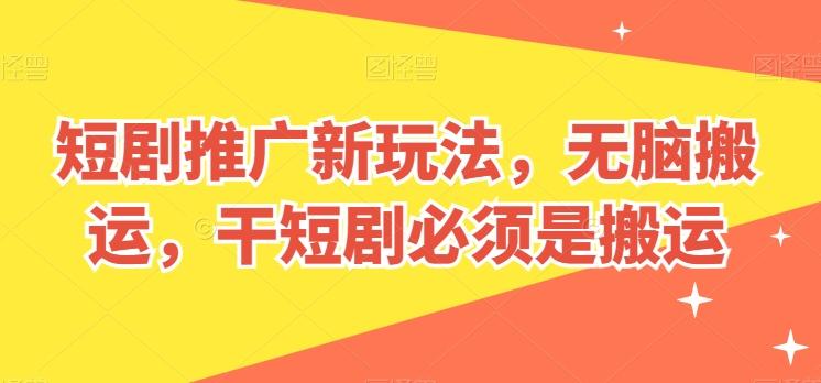 短剧推广新玩法，无脑搬运，干短剧必须是搬运【揭秘】-小艾网创