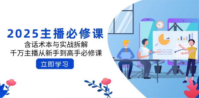 2025主播必修课：含话术本与实战拆解，千万主播从新手到高手必修课-小艾网创