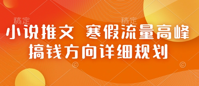 小说推文 寒假流量高峰 搞钱方向详细规划-小艾网创